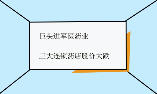 å·¨å¤´è¿›å†›åŒ»è¯ä¸š ä¸‰å¤§è¿žé”è¯åº—è‚¡ä»·å¤§è·Œ