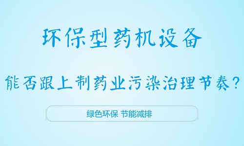 çŽ¯ä¿åž‹è¯æœºè®¾å¤‡èƒ½å¦è·Ÿä¸Šåˆ¶è¯ä¸šæ±¡æŸ“æ²»ç†èŠ‚å¥ï¼Ÿ
