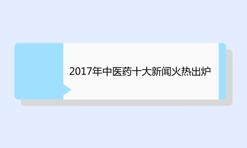 2017å¹´ä¸­åŒ»è¯åå¤§æ–°é—»ç«çƒ­å‡ºç‚‰