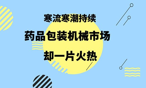 å¯’æµå¯’æ½®æŒç»­ è¯å“åŒ…è£…æœºæ¢°å¸‚åœºå´ä¸€ç‰‡ç«çƒ­