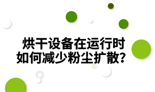 çƒ˜å¹²è®¾å¤‡åœ¨è¿è¡Œæ—¶ å¦‚ä½•å‡å°‘ç²‰å°˜æ‰©æ•£ï¼Ÿ