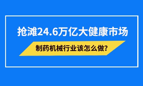 åˆ¶è¯æœºæ¢°ä¸šä¼˜æœ¯ï¼Œæ˜Žé“ï¼Œå–åŠ¿24.6ä¸‡äº¿å¤§å¥åº·å¸‚åœº