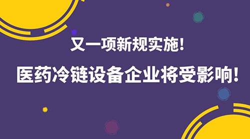 åˆä¸€é¡¹æ–°è§„å®žæ–½ï¼åŒ»è¯å†·é“¾è®¾å¤‡ä¼ä¸šå°†å—å½±å“ï¼