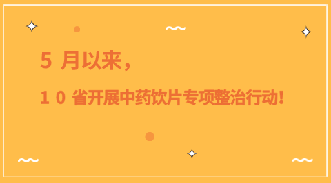 5æœˆä»¥æ¥ï¼Œ10çœå¼€å±•ä¸­è¯é¥®ç‰‡ä¸“é¡¹æ•´æ²»è¡ŒåŠ¨ï¼