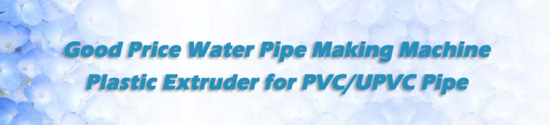 Water Pipe Making Machine, Plastic Extruder for PVC/UPVC Pipe