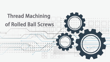 Thread Machining of Rolled Ball Screws