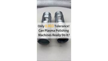 Only 0.003 Tolerance!  Can Plasma Polishing  Machines Really Do It?